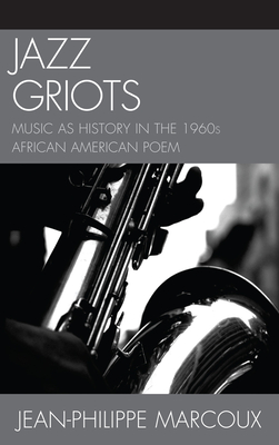 Jazz Griots: Music as History in the 1960s African American Poem - Marcoux, Jean-Philippe