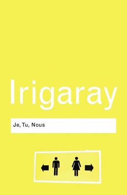 Je, Tu, Nous: Towards a Culture of Difference - Irigaray, Luce, Professor