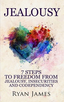 Jealousy: 7 Steps to Freedom From Jealousy, Insecurities and Codependency (Jealousy Series) (Volume 1) - James, Ryan