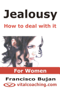 Jealousy - How to Deal with It - For Women: Key Tactics to Tackle Your Unwanted Jealousy, Insecurities and Controlling Patterns