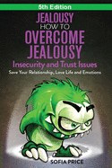Jealousy: How to Overcome Jealousy, Insecurity and Trust Issues - Save Your Relationship, Love Life and Emotions