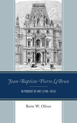 Jean-Baptiste-Pierre LeBrun: In Pursuit of Art (1748-1813) - Oliver, Bette W.