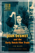 Jean Desmet and the Early Dutch Film Trade - Blom, Ivo