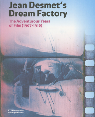 Jean Desmet's Dream Factory: The Adventurous Years of Film (1907-1916) - Desmet, Jean, and Bloemheuvel, Marente (Editor), and Guldemond, Jaap (Editor)