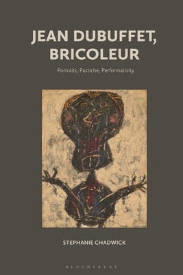 Jean Dubuffet, Bricoleur: Portraits, Pastiche, Performativity - Chadwick, Stephanie