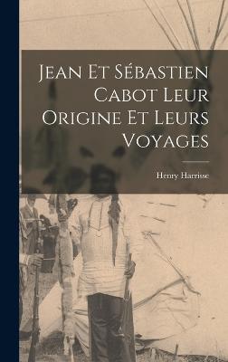 Jean et Sbastien Cabot Leur Origine et Leurs Voyages - Harrisse, Henry