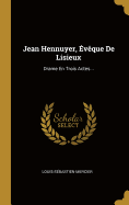 Jean Hennuyer, ?v?que de Lisieux: Drame En Trois Actes...