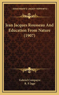 Jean Jacques Rousseau and Education from Nature (1907) - Compayre, Gabriel, and Jago, R P (Translated by)