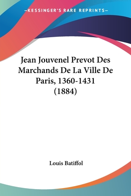 Jean Jouvenel Prevot Des Marchands De La Ville De Paris, 1360-1431 (1884) - Batiffol, Louis