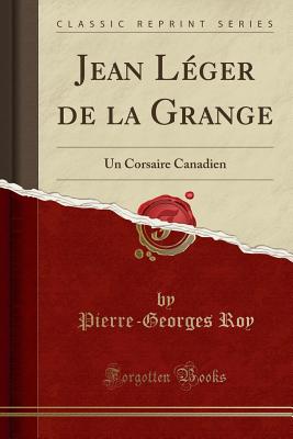 Jean Lger de la Grange: Un Corsaire Canadien (Classic Reprint) - Roy, Pierre-Georges