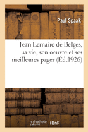 Jean Lemaire de Belges, Sa Vie, Son Oeuvre Et Ses Meilleures Pages