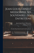 Jean-Louis-Ernest Meissonier, ses souvenirs - ses entretiens; prcds d'une tude sur sa vie et son eouvre