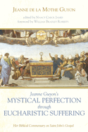 Jeanne Guyon's Mystical Perfection Through Eucharistic Suffering: Her Biblical Commentary on Saint John's Gospel