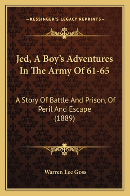 Jed, a Boy's Adventures in the Army of 61-65: A Story of Battle and Prison, of Peril and Escape (1889) - Goss, Warren Lee