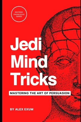 Jedi Mind Tricks and NLP: Mastering the Art of Persuasion - Exum, Alex