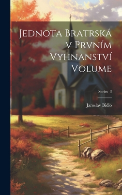 Jednota bratrsk v prvn?m vyhnanstv? Volume; Series 3 - 1868-1937, Bidlo Jaroslav