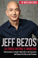 Jeff Bezos: La Forza Dietro Il Marchio: Informazioni E Analisi Della Vita E Dei Successi Dell'uomo Pi? Ricco del Pianeta