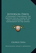 Jefferson Davis: A Statement Concerning The Imputed Special Causes Of His Long Imprisonment By The Government Of The United States And Of His Tardy Release By Due Process Of Law