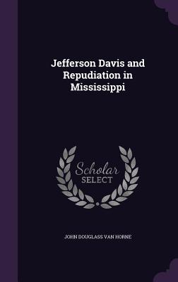 Jefferson Davis and Repudiation in Mississippi - Van Horne, John Douglass