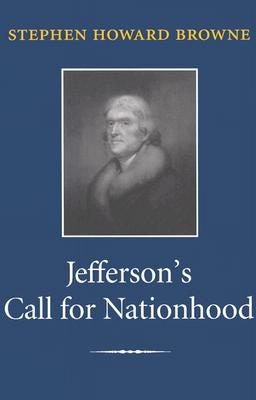 Jefferson's Call for Nationhood: The First Inaugural Address - Browne, Stephen Howard