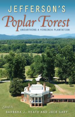 Jefferson's Poplar Forest: Unearthing a Virginia Plantation - Heath, Barbara J (Editor), and Gary, Jack (Editor)
