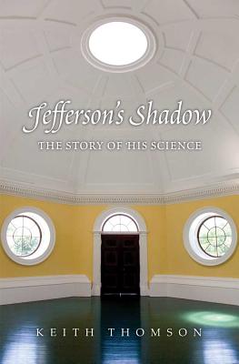 Jefferson's Shadow: The Story of His Science - Thomson, Keith, Dr.