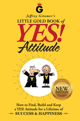 Jeffrey Gitomer's Little Gold Book of Yes! Attitude: New Edition, Updated & Revised: How to Find, Build and Keep a Yes! Attitude for a Lifetime of Success & Happiness - Gitomer, Jeffrey