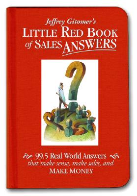 Jeffrey Gitomer's Little Red Book of Sales Answers: 99.5 Real World Answers That Make Sense, Make Sales, and Make Money - Gitomer, Jeffrey H