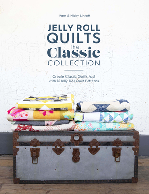 Jelly Roll Quilts: The Classic Collection: Create Classic Quilts Fast with 12 Jelly Roll Quilt Patterns - Lintott, Pam, and Lintott, Nicky