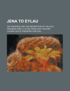 Jena to Eylau; The Disgrace and the Redemption of the Old-Prussian Army; A Study in Military History