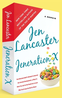 Jeneration X: One Reluctant Adult's Attempt to Unarrest Her Arrested Development; Or, Why It's Never Too Late for Her Dumb Ass to Learn Why Froot Loops Are Not for Dinner - Lancaster, Jen