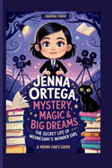 Jenna Ortega: Mystery, Magic & Big Dreams- The Secret Life of Wednesday's Wonder Girl a Young Fan's Guide
