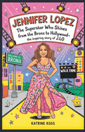 Jennifer Lopez: The Superstar Who Shines Bright: From the Bronx to Hollywood-The Inspiring Story of J.Lo