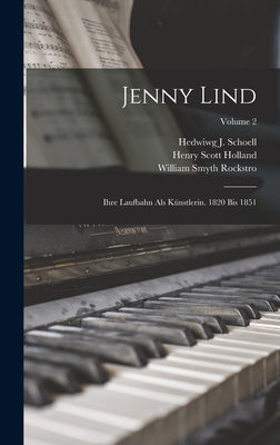 Jenny Lind: Ihre Laufbahn Als Knstlerin. 1820 Bis 1851; Volume 2 - Holland, Henry Scott, and Rockstro, William Smyth, and Schoell, Hedwiwg J