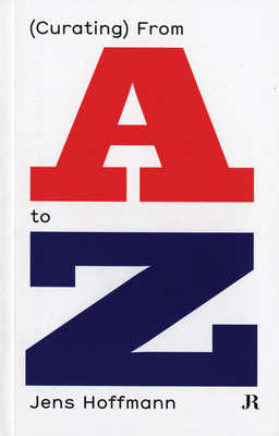 Jens Hoffmann: (Curating) from A to Z - Hoffmann, Jens