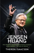 Jensen Huang Biography: The Visionary Engineer Who Revolutionized AI and Gaming - The Way of Nvidia (Innovation, Leadership, and the Future of Technology)