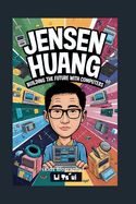 Jensen Huang: Building the Future with Computers (Kids Biography)