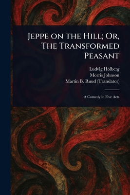 Jeppe on the Hill; Or, The Transformed Peasant - Holberg, Ludvig, and Johnson, Morris, and Ruud, Martin B (Martin Bronn)
