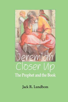 Jeremiah Closer Up: The Prophet and the Book - Lundbom, Jack R