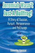 Jeremiah Wasn't Just a Bullfrog: A Story of Passion, Pursuit, Perseverance...and Polliwogs