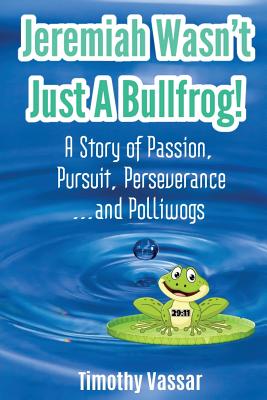 Jeremiah Wasn't Just a Bullfrog: A Story of Passion, Pursuit, Perseverance...and Polliwogs - Vassar, Tim
