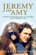 Jeremy and Amy: The Extraordinary Story of One Man and His Orang-utan