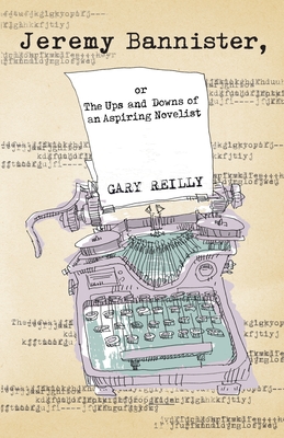 Jeremy Bannister, or The Ups and Downs of an Aspiring Novelist - Reilly, Gary