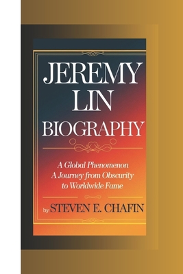 Jeremy Lin Biography: A Global Phenomenon A Journey from Obscurity to Worldwide Fame - E Chafin, Steven