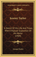 Jeremy Taylor: A Sketch of His Life and Times, with a Popular Exposition of His Works (1904)