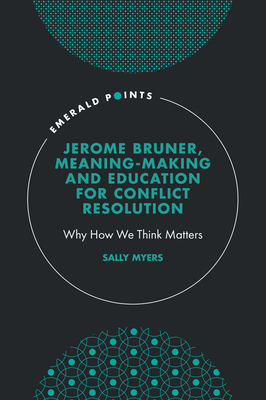 Jerome Bruner, Meaning-Making and Education for Conflict Resolution: Why How We Think Matters - Myers, Sally