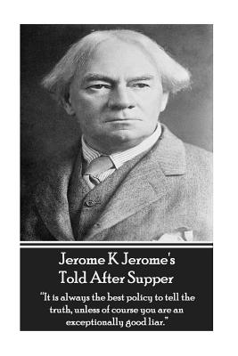 Jerome K Jerome's Told After Supper: "it Is Always the Best Policy to Tell the Truth, Unless of Course You Are an Exceptionally Good Liar." - Jerome, Jerome K