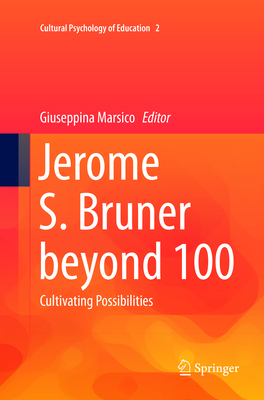 Jerome S. Bruner Beyond 100: Cultivating Possibilities - Marsico, Giuseppina (Editor)