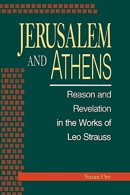 Jerusalem and Athens: Reason and Revelation in the Works of Leo Strauss - Orr, Susan