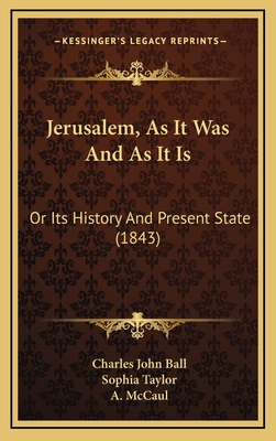 Jerusalem, as It Was and as It Is: Or Its History and Present State (1843) - Ball, Charles John, and Taylor, Sophia (Translated by), and McCaul, A (Foreword by)